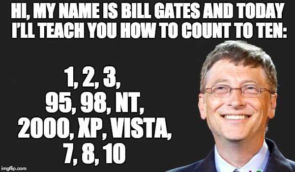 bill gates quote | HI, MY NAME IS BILL GATES AND TODAY I’LL TEACH YOU HOW TO COUNT TO TEN:; 1, 2, 3, 95, 98, NT, 2000, XP, VISTA, 7, 8, 10 | image tagged in bill gates quote | made w/ Imgflip meme maker