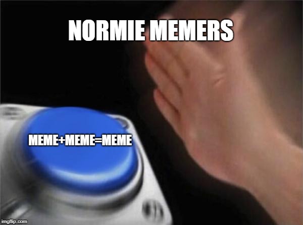 Blank Nut Button Meme | NORMIE MEMERS; MEME+MEME=MEME | image tagged in memes,blank nut button | made w/ Imgflip meme maker