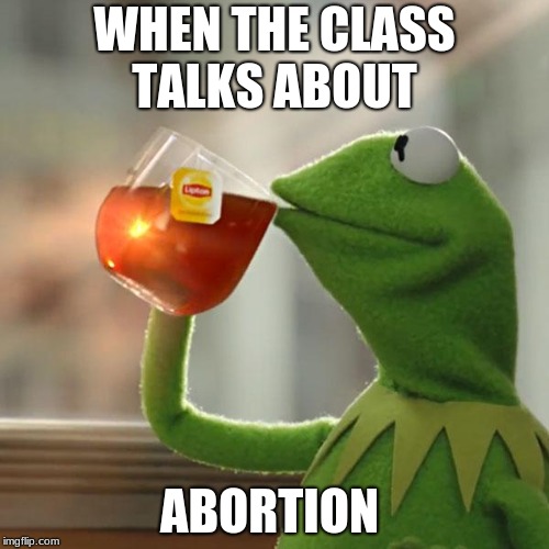 But That's None Of My Business Meme | WHEN THE CLASS TALKS ABOUT; ABORTION | image tagged in memes,but thats none of my business,kermit the frog | made w/ Imgflip meme maker
