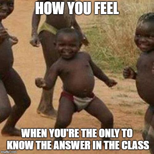 Third World Success Kid | HOW YOU FEEL; WHEN YOU'RE THE ONLY TO KNOW THE ANSWER IN THE CLASS | image tagged in memes,third world success kid | made w/ Imgflip meme maker