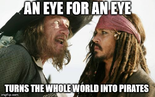 Barbosa And Sparrow Meme | AN EYE FOR AN EYE; TURNS THE WHOLE WORLD INTO PIRATES | image tagged in memes,barbosa and sparrow | made w/ Imgflip meme maker