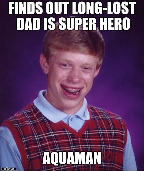 Bad Luck Brian | FINDS OUT LONG-LOST DAD IS SUPER HERO; AQUAMAN | image tagged in memes,bad luck brian | made w/ Imgflip meme maker