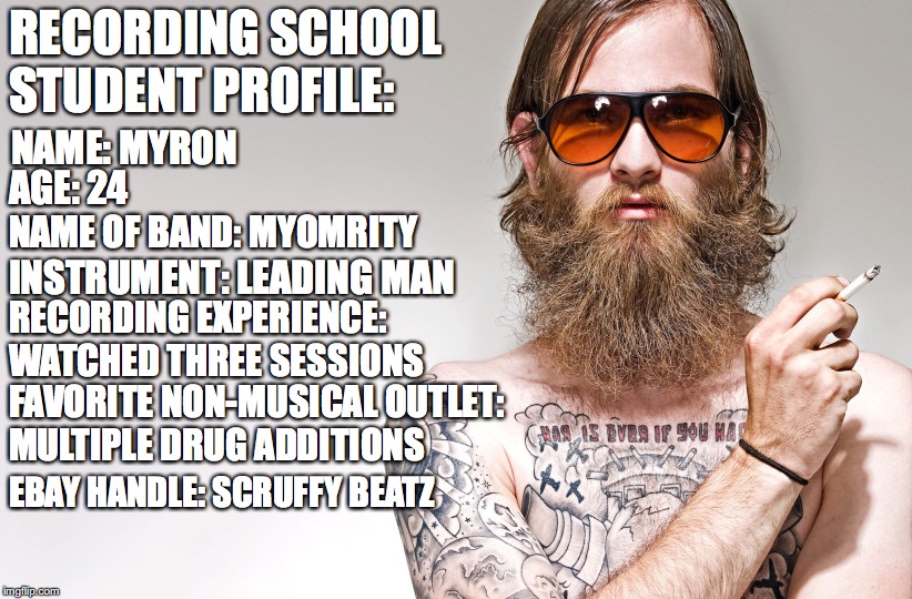 RECORDING SCHOOL STUDENT PROFILE:; NAME: MYRON; AGE: 24; NAME OF BAND: MYOMRITY; INSTRUMENT: LEADING MAN; RECORDING EXPERIENCE: WATCHED THREE SESSIONS; FAVORITE NON-MUSICAL OUTLET: MULTIPLE DRUG ADDITIONS; EBAY HANDLE: SCRUFFY BEATZ | image tagged in hipster | made w/ Imgflip meme maker