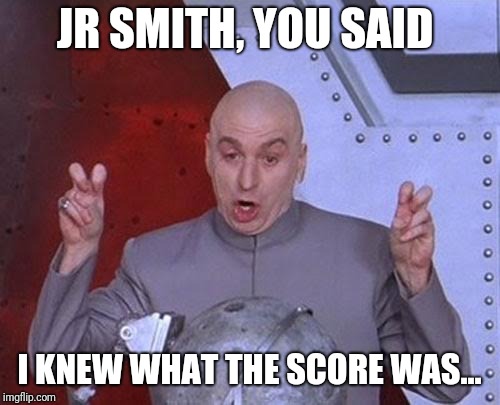Dr Evil Laser | JR SMITH, YOU SAID; I KNEW WHAT THE SCORE WAS... | image tagged in memes,dr evil laser | made w/ Imgflip meme maker