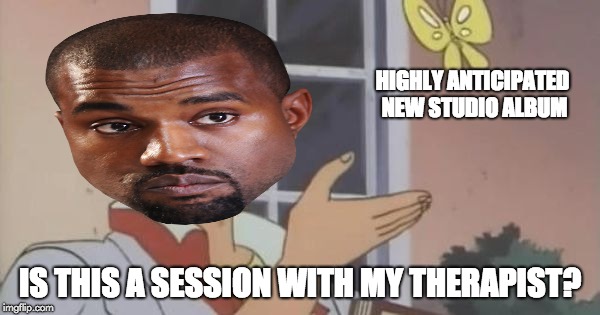 Is This a Pigeon | HIGHLY ANTICIPATED NEW STUDIO ALBUM; IS THIS A SESSION WITH MY THERAPIST? | image tagged in is this a pigeon | made w/ Imgflip meme maker