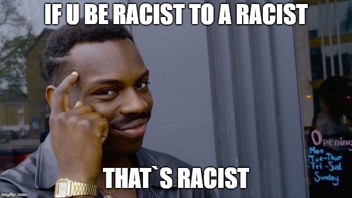Roll Safe Think About It Meme | IF U BE RACIST TO A RACIST; THAT`S RACIST | image tagged in memes,roll safe think about it | made w/ Imgflip meme maker