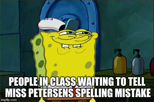 Don't You Squidward Meme | PEOPLE IN CLASS WAITING TO TELL MISS PETERSENS SPELLING MISTAKE | image tagged in memes,dont you squidward | made w/ Imgflip meme maker