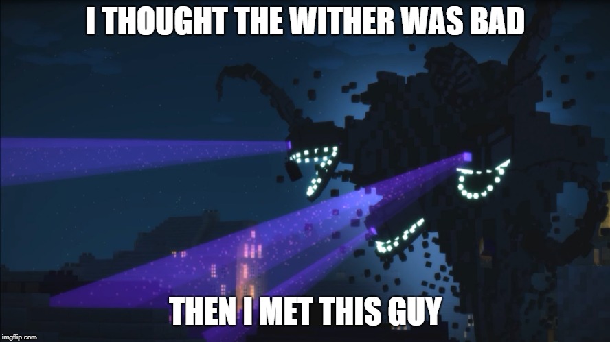 Wither Storm Minecraft Story Mode | I THOUGHT THE WITHER WAS BAD; THEN I MET THIS GUY | image tagged in wither storm minecraft story mode | made w/ Imgflip meme maker