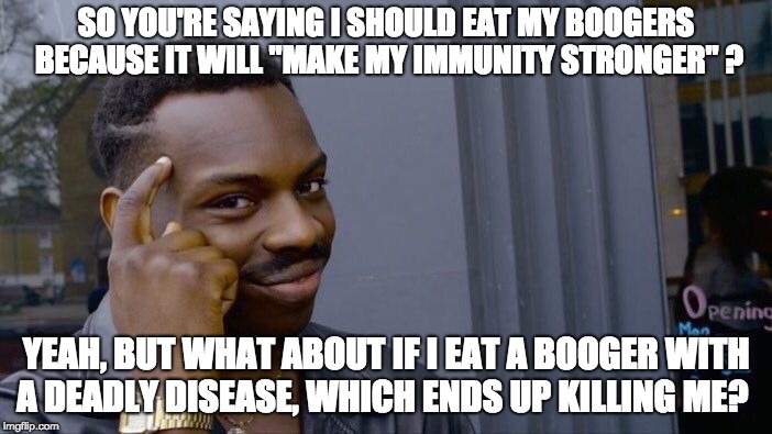 Eating Boogers is still gross | SO YOU'RE SAYING I SHOULD EAT MY BOOGERS BECAUSE IT WILL "MAKE MY IMMUNITY STRONGER" ? YEAH, BUT WHAT ABOUT IF I EAT A BOOGER WITH A DEADLY DISEASE, WHICH ENDS UP KILLING ME? | image tagged in memes,roll safe think about it,funny,germs,gross,death | made w/ Imgflip meme maker