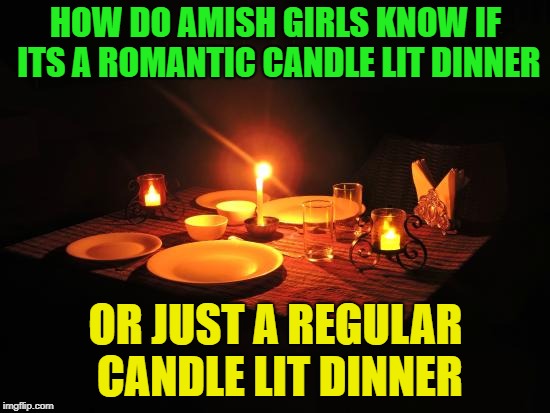 What's for dinner? | HOW DO AMISH GIRLS KNOW IF ITS A ROMANTIC CANDLE LIT DINNER; OR JUST A REGULAR CANDLE LIT DINNER | image tagged in memes,funny,dinner,i love bacon | made w/ Imgflip meme maker