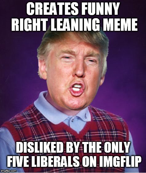 CREATES FUNNY RIGHT LEANING MEME; DISLIKED BY THE ONLY FIVE LIBERALS ON IMGFLIP | image tagged in bad luck trump,imgflip users,republican,liberal,politics lol,bad luck | made w/ Imgflip meme maker