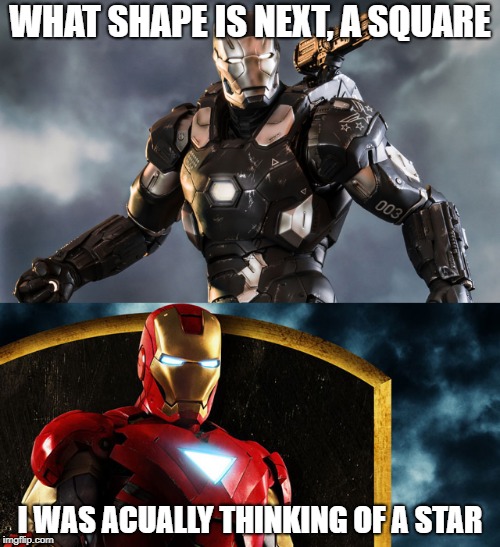 WHAT SHAPE IS NEXT, A SQUARE; I WAS ACUALLY THINKING OF A STAR | image tagged in iron man 2,funny meme | made w/ Imgflip meme maker