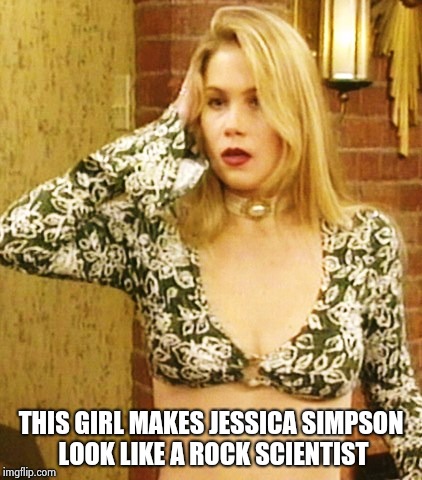 Kelly Bundy | THIS GIRL MAKES JESSICA SIMPSON LOOK LIKE A ROCK SCIENTIST | image tagged in kelly bundy | made w/ Imgflip meme maker