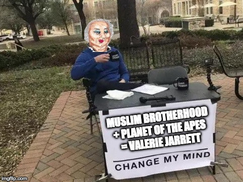 Change My Mind Meme | MUSLIM BROTHERHOOD + PLANET OF THE APES = VALERIE JARRETT | image tagged in change my mind | made w/ Imgflip meme maker