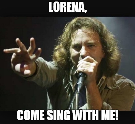 Eddie Vedder | LORENA, COME SING WITH ME! | image tagged in eddie vedder | made w/ Imgflip meme maker