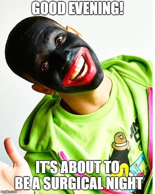 GOOD EVENING! IT'S ABOUT TO BE A SURGICAL NIGHT | image tagged in drake blackface | made w/ Imgflip meme maker