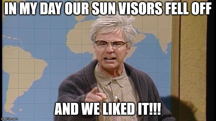 Dana Carvey grumpy old man | IN MY DAY OUR SUN VISORS FELL OFF; AND WE LIKED IT!!! | image tagged in dana carvey grumpy old man | made w/ Imgflip meme maker
