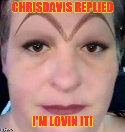 CHRISDAVIS REPLIED I'M LOVIN IT! | made w/ Imgflip meme maker