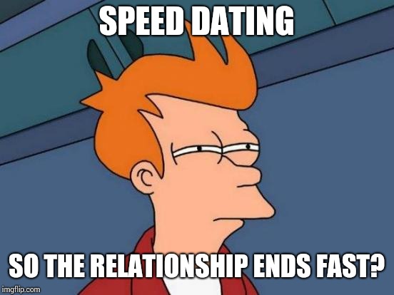 Futurama Fry Meme | SPEED DATING SO THE RELATIONSHIP ENDS FAST? | image tagged in memes,futurama fry | made w/ Imgflip meme maker