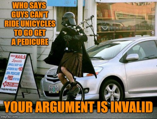Invalid Argument Vader Meme |  WHO SAYS GUYS CAN'T RIDE UNICYCLES TO GO GET A PEDICURE; YOUR ARGUMENT IS INVALID | image tagged in memes,invalid argument vader | made w/ Imgflip meme maker