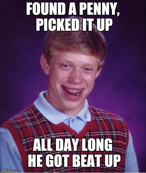 Bad Luck Brian Meme | FOUND A PENNY, PICKED IT UP ALL DAY LONG HE GOT BEAT UP | image tagged in memes,bad luck brian | made w/ Imgflip meme maker