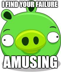Angry Birds Pig | I FIND YOUR FAILURE; AMUSING | image tagged in memes,angry birds pig | made w/ Imgflip meme maker