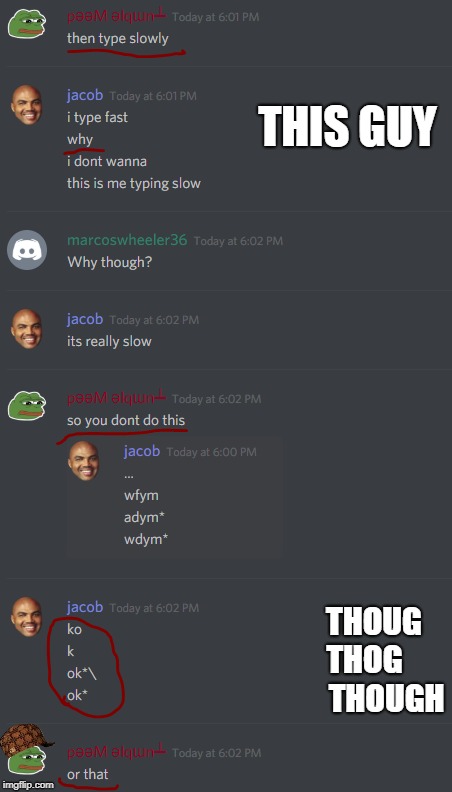 When ur friend can't type | THIS GUY; THOUG                   THOG                          THOUGH | image tagged in memes,funny memes,fails,pepe the frog,scumbag,discord | made w/ Imgflip meme maker