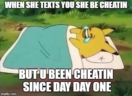 WHEN SHE TEXTS YOU SHE BE CHEATIN; BUT U BEEN CHEATIN SINCE DAY DAY ONE | image tagged in cheating | made w/ Imgflip meme maker