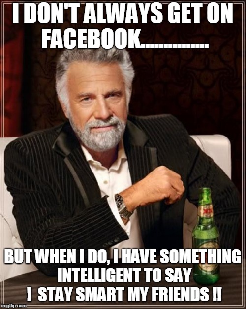 The Most Interesting Man In The World | I DON'T ALWAYS GET ON FACEBOOK............... BUT WHEN I DO, I HAVE SOMETHING INTELLIGENT TO SAY !  STAY SMART MY FRIENDS !! | image tagged in memes,the most interesting man in the world | made w/ Imgflip meme maker