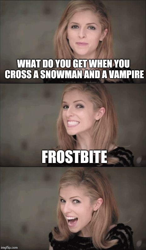 Bad Pun Anna Kendrick Meme | WHAT DO YOU GET WHEN YOU CROSS A SNOWMAN AND A VAMPIRE; FROSTBITE | image tagged in memes,bad pun anna kendrick | made w/ Imgflip meme maker