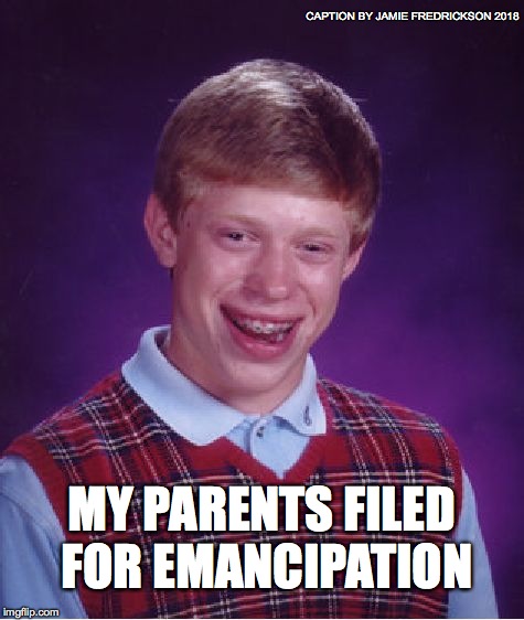 Bad Luck Brian Meme | CAPTION BY JAMIE FREDRICKSON 2018; MY PARENTS FILED FOR EMANCIPATION | image tagged in memes,bad luck brian | made w/ Imgflip meme maker