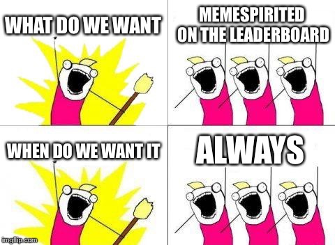 What Do We Want Meme | WHAT DO WE WANT; MEMESPIRITED ON THE LEADERBOARD; WHEN DO WE WANT IT; ALWAYS | image tagged in memes,what do we want | made w/ Imgflip meme maker