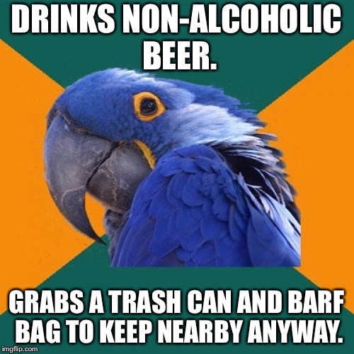 Non Alcoholic Drinking Problem | DRINKS NON-ALCOHOLIC BEER. GRABS A TRASH CAN AND BARF BAG TO KEEP NEARBY ANYWAY. | image tagged in memes,paranoid parrot,alcohol,beer,puke,trash | made w/ Imgflip meme maker