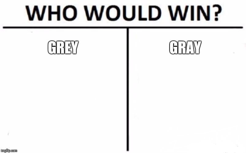 Who Would Win? | GREY; GRAY | image tagged in memes,who would win | made w/ Imgflip meme maker