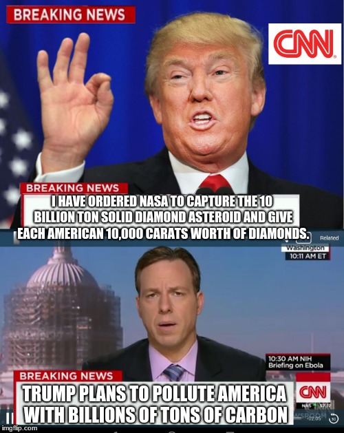CNN Spins Trump News  | I HAVE ORDERED NASA TO CAPTURE THE 10 BILLION TON SOLID DIAMOND ASTEROID AND GIVE EACH AMERICAN 10,000 CARATS WORTH OF DIAMONDS. TRUMP PLANS TO POLLUTE AMERICA WITH BILLIONS OF TONS OF CARBON | image tagged in cnn spins trump news | made w/ Imgflip meme maker