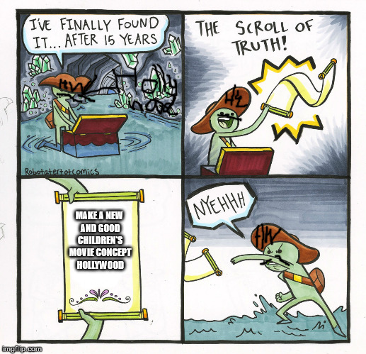 The Scroll Of Truth Meme | MAKE A NEW AND GOOD CHILDREN'S MOVIE CONCEPT HOLLYWOOD | image tagged in memes,the scroll of truth | made w/ Imgflip meme maker