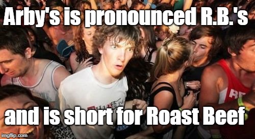 Epiphany...who knew?  | Arby's is pronounced R.B.'s; and is short for Roast Beef | image tagged in memes,sudden clarity clarence,arby's,roast beef,fast food,epiphany | made w/ Imgflip meme maker
