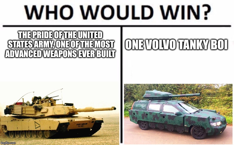 I Think it Already Was One | THE PRIDE OF THE UNITED STATES ARMY, ONE OF THE MOST ADVANCED WEAPONS EVER BUILT; ONE VOLVO TANKY BOI | image tagged in memes,who would win,tank,volvo | made w/ Imgflip meme maker