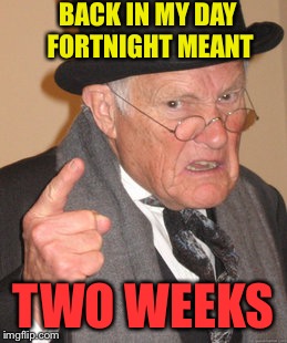 BACK IN MY DAY FORTNIGHT MEANT TWO WEEKS | made w/ Imgflip meme maker