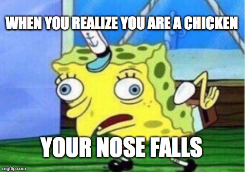 Mocking Spongebob Meme | WHEN YOU REALIZE YOU ARE A CHICKEN; YOUR NOSE FALLS | image tagged in memes,mocking spongebob | made w/ Imgflip meme maker