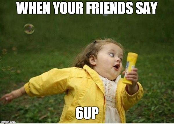 Chubby Bubbles Girl Meme | WHEN YOUR FRIENDS SAY; 6UP | image tagged in memes,chubby bubbles girl | made w/ Imgflip meme maker