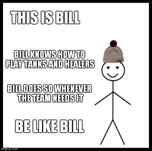 please be like bill | THIS IS BILL; BILL KNOWS HOW TO PLAY TANKS AND HEALERS; BILL DOES SO WHENEVER THE TEAM NEEDS IT; BE LIKE BILL | image tagged in memes,be like bill | made w/ Imgflip meme maker