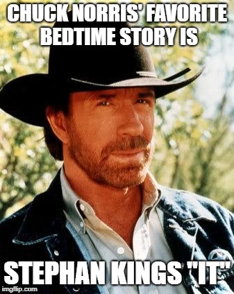 Chuck Norris | CHUCK NORRIS' FAVORITE BEDTIME STORY IS; STEPHAN KINGS "IT" | image tagged in memes,chuck norris | made w/ Imgflip meme maker