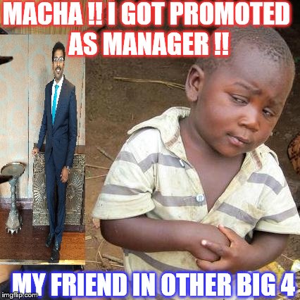 Third World Skeptical Kid | MACHA !! I GOT PROMOTED AS MANAGER !! MY FRIEND IN OTHER BIG 4 | image tagged in memes,third world skeptical kid,scumbag | made w/ Imgflip meme maker
