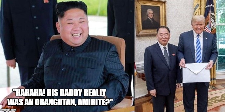 Kim jong lol | "HAHAHA! HIS DADDY REALLY WAS AN ORANGUTAN, AMIRITE?" | image tagged in kim jong un,trump | made w/ Imgflip meme maker