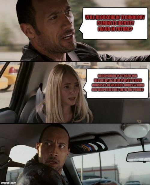 The Rock Driving | WILL BLOCKCHAIN TECHNOLOGY ELIMINATE IDENTITY FRAUD IN FUTURE? BLOCKCHAIN IS STORED IN A DECENTRALIZED DATABASE WHICH CONSISTS OF VARIOUS NODES WHICH ARE DISPERSED ALL OVER THE WORLD | image tagged in memes,the rock driving | made w/ Imgflip meme maker
