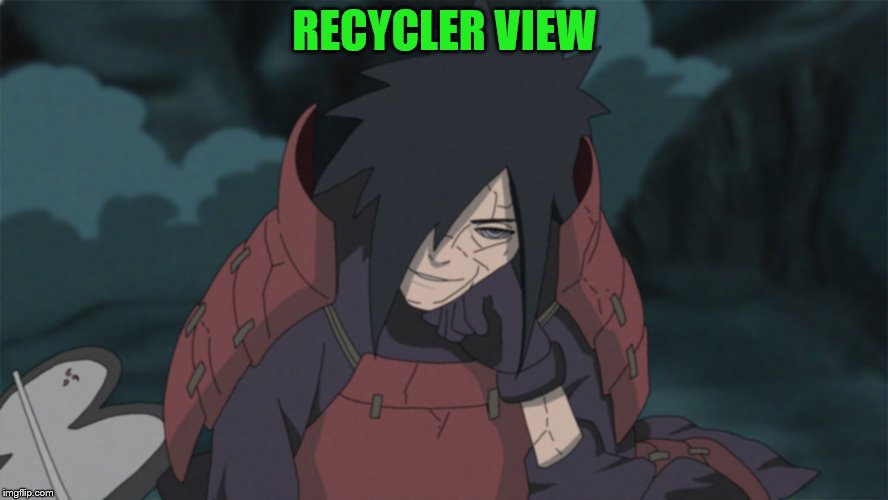  RECYCLER VIEW | image tagged in madara aprova | made w/ Imgflip meme maker