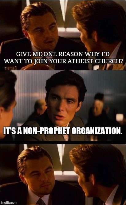 Inception Meme | GIVE ME ONE REASON WHY I'D WANT TO JOIN YOUR ATHEIST CHURCH? IT'S A NON-PROPHET ORGANIZATION. | image tagged in memes,inception | made w/ Imgflip meme maker