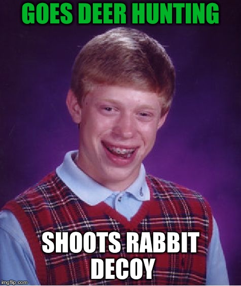 Bad Luck Brian Meme | GOES DEER HUNTING; SHOOTS RABBIT 
DECOY | image tagged in memes,bad luck brian | made w/ Imgflip meme maker