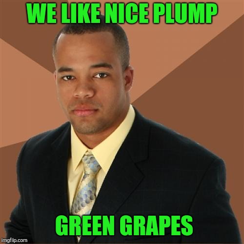 Successful Black Man Meme | WE LIKE NICE PLUMP; GREEN GRAPES | image tagged in memes,successful black man | made w/ Imgflip meme maker